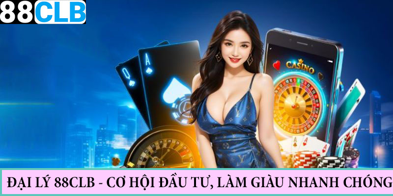 Đại Lý 88CLB - Mở Ra Cơ Hội Kiếm Tiền Làm Giàu Cho Hội Viên